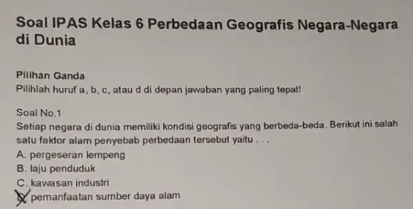 Soal IPAS Kelas 6 Perbedaan Geografis Negara-Negara di Dunia Pilihan Ganda Pilihlah huruf a, b c, atau d di depan jawaban yang paling tepat!