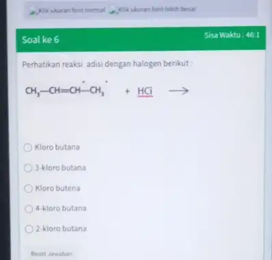 Soal ke 6 Perhatikan reaksi adisi dengan halogen berikut: CH_(3)-CH=CH-CH_(3)+HCiarrow Kloro butana 3-kloro butana Kloro butena 4-kloro butana 2-kloro butana