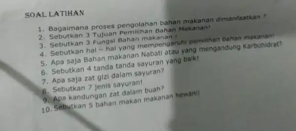 SOAL LATIHAN 1. Bagaimana proses pengolahan bahan makanan dimanfaatkan? 3 Tujuan Pemilihan Bahan Makanan! 3. Sebutkan 3 Fungsi Bahan makanan 4. Sebutkan hal-hal yang