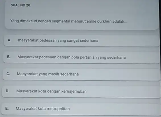 SOAL NO 20 Yang dimaksud dengan segmental menurut emile durkhim adalah. __ A. masyarakat pedesaan yang sangat sederhana B. Masyarakat pedesaan dengan pola pertanian