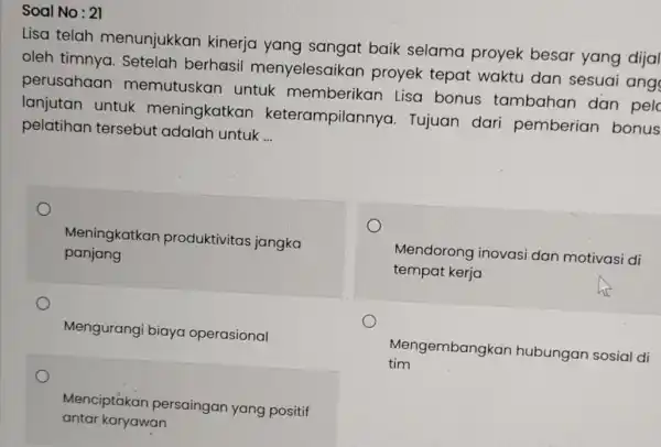 Soal No: 21 Lisa telah menunjukkan kinerja yang sangat baik selama proyek besar yang dijal oleh timnya . Setelah berhasil menyelesaikan proyek tepat waktu