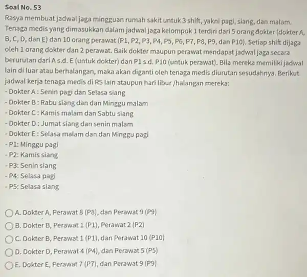 Soal No. 53 Rasya membuat jadwal jaga mingguan rumah sakit untuk 3 shift, yakni pagi, siang dan malam. Tenaga medis yang dimasukkan dalam jadwal