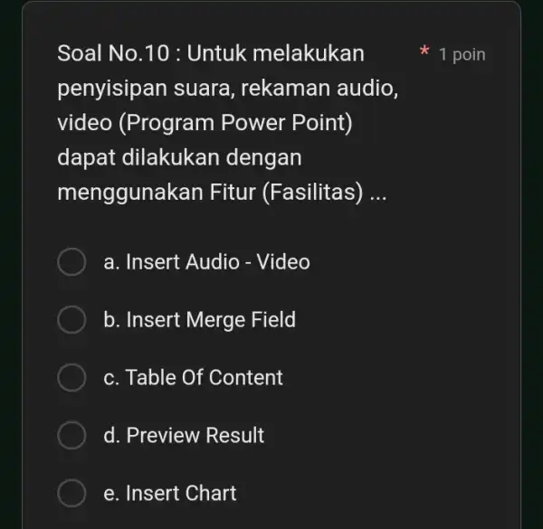 Soal No.10 : Untuk melakukan penyisipan suara , rekaman audio, video (Program Power Point) dapat dilakukan dengan menggunakan Fitur (Fasilitas) __ a. Insert Audio