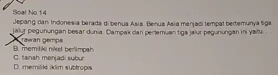 Soal No.14 Jepang dan Indonesia berada di benua Asia. Benua Asia menjadi tempat bertemunya tiga Jalur pegunungan besar dunia Dampak dari pertemuan tiga jalur