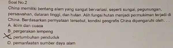 Soal No.2 China memiliki bentang alam yang sangat bervariasi, seperti sungai, pegunungan, persawahan, dataran tinggi, dan hutan. Alih fungsi hutan menjadi permukiman terjadi di