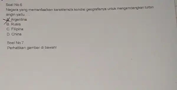 Soal No.6 Negara yang memanfaatkan karakteristik kondisi geografisnya untuk mengembangkan turbin angin yaitu __ Argentina B. Rusia C. Filipina D. China Soal No.7 Perhatikan