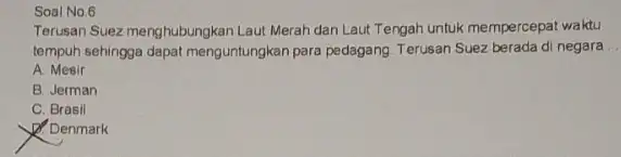 Soal No.6 Terusan Suez menghubungkan Laut Merah dan Laut Tengah untuk mempercepat waktu tempuh sehingga dapat menguntungkan para pedagang Terusan Suez berada di negara