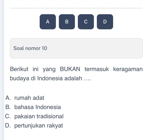 Soal nomor 10 Berikut ini yang BUK AN termasuk keragaman budaya di Indonesia adalah __ A. rumah adat B. bahasa Indonesia C. pakaian tradisional