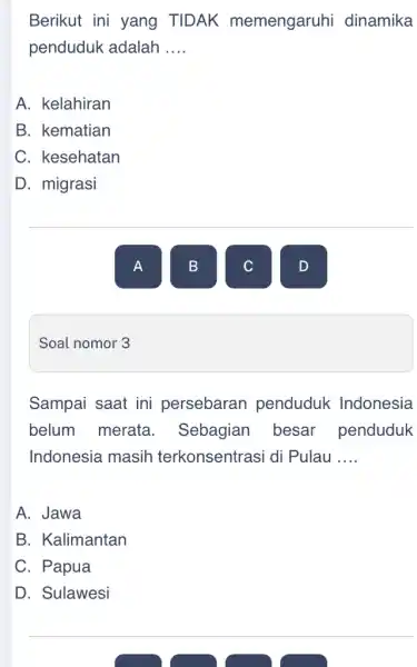 Soal nomor 3 Berikut ini yang TIDAK memengaruhi dinamika penduduk adalah __ A. kelahiran B. kematian C. kesehatan D. migrasi A Sampai saat ini