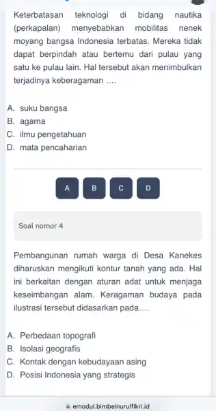 Soal nomor 4 Keterbatasan teknologi di bidang nautika (perkapalan)menyebabkar mobilitas nenek moyang bangsa Indonesia terbatas . Mereka tidak dapat berpindah atau bertemu dari pulau