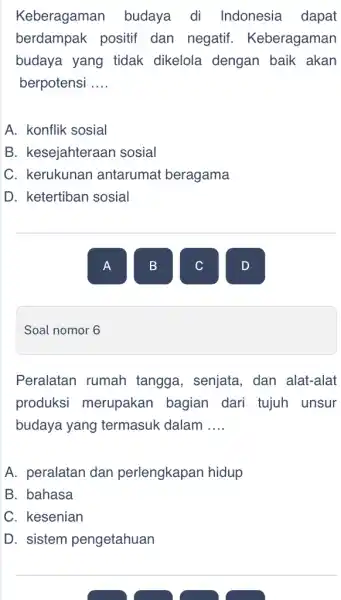 Soal nomor 6 Keberagaman budaya di Indonesia dapat berdampak positif dan negatif.Keberagaman budaya yang tidak dikelola dengan baik akan berpotensi __ A. konflik sosial