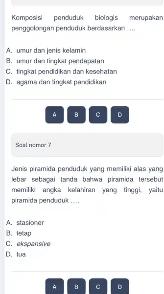 Soal nomor 7 Komposisi penduduk biologis merupakan penggolongan penduduk berdasarkan __ A. umur dan jenis kelamin B. umur dan tingkat pendapatan C. tingkat pendidikan