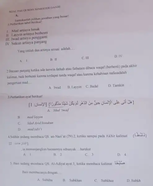 SOAL PAS QURDIS SEMESTER GANJIL A. Tentukanlah pilihan jawaban yang benar! 1.Perhatikan tabel berikut! 1. Mad artinya lunak II. Layyin artinya berhenti III. Iwad