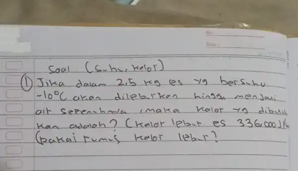 Soal (S.hu, kalor) (1) Jika dalam 2,5 mathrm(~kg) es yg bersuhu -10^circ mathrm(C) akan dileburkan hingy menjadi ait sepen-hula imaka kalor yg dibuth Kan