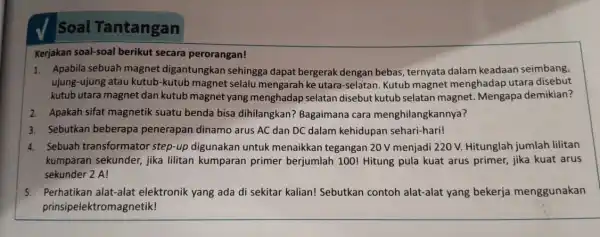 Soal Tantangan Kerjakan soal-soal berikut secara perorangan! 1. Apabila sebuah magnet digantungkan sehingga dapat bergerak dengan bebas, ternyata dalam keadaan seimbang, ujung-ujung atau kutub