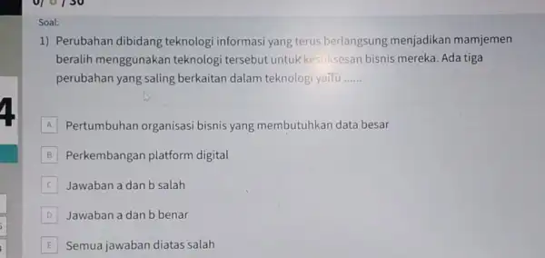 Soal: 1) Perubahan dibidang teknologi informasi yang terus berlangsung menjadikan mamjemen beralih menggunakan teknologi tersebut untuk kesuksesan bisnis mereka. Ada tiga perubahan yang saling