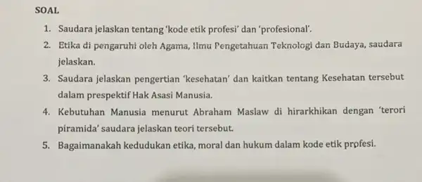 SOAL 1. Saudara jelaskan tentang 'kode etik profesi" dan 'profesional'. 2. Etika di pengaruhi oleh Agama, Hmu Pengetahuan Teknologi dan Budaya , saudara jelaskan.