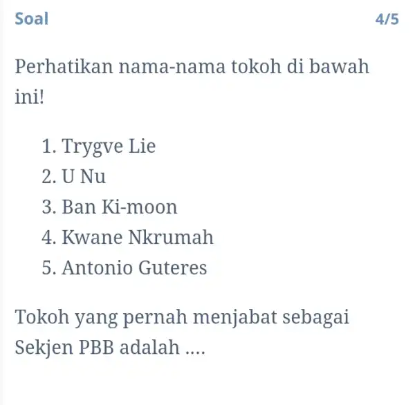 Soal Perhatikan n ama-nama tokoh di bawah ini! 1. Trygv e Lie 2. U Nu 3. Ban Ki -moon 4. Kwane Nkrumah 5. Antonio