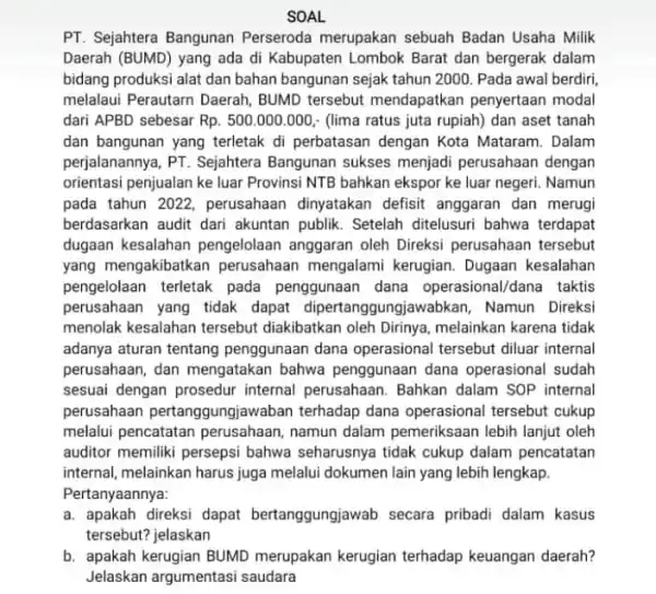 SOAL PT. Sejahtera Bangunan Perseroda merupakan sebuah Badan Usaha Milik Daerah (BUMD) yang ada di Kabupaten Lombok Barat dan bergerak dalam bidang produksi alat