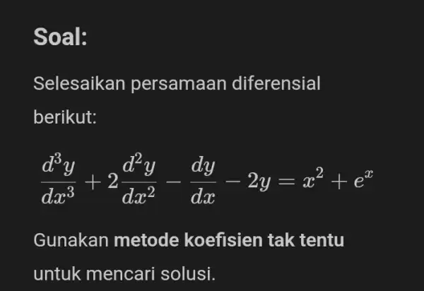 Soal: Selesaikan persam aan diferensial berikut: (d^3y)/(dx^3)+2(d^2y)/(dx^2)-(dy)/(dx)-2y=x^2+e^x Gunakan metode koefisien tak tentu untuk mencari solusi.