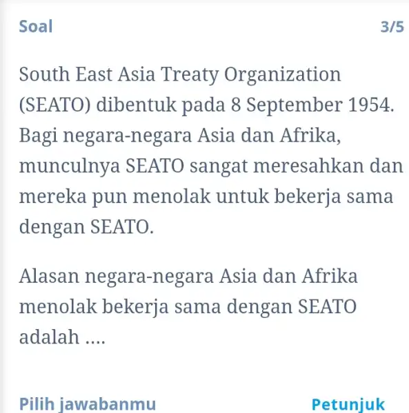 Soal South East Asia Treaty Or ganization (SEAT O) dibentuk pada 8 September 1954. Bagi negara-n egara Asia dan Afrika, munculnya SEAT O sangat