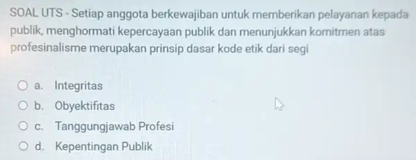 SOALUTS - Setiap anggota berkewajiban untuk memberikan pelayanan kepada publik, menghormati kepercayaan publik dan menunjukkan komitmen atas profesinalisme merupakan prinsip dasar kode etik dari