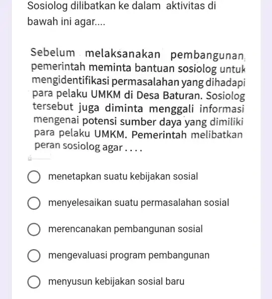 Sosiolog dilibatkan ke dalam aktivitas : di bawah ini agar. __ Sebelum melaksana kan pembangunan pemerintah meminta bantuan sosiolog untuk meng identifikasi permasalar Ian