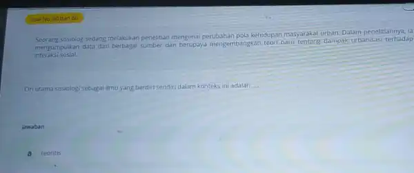 sosiolog sedang melakukan penelitian mengenai perubahan pola kehidupan masyarakat urban. Dalam penelitiannya, la interaksi sosial. mengumpulkan data dari sumber dan berupaya mengembangkan teori baru-tentang