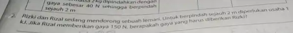 square sebesar 40 N sehingga berpindah hassa 2 kg dipindahkandengan square square square sejauh 2 m kJ. Jika Rizal memberikan gaya is sebuah 2