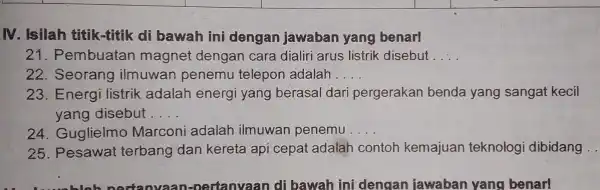 square square square M. Isilah titik -titik di bawah ini dengan jawaban yang benar! 21. Pembuatan magnet dengan cara dialiri arus listrik disebut __