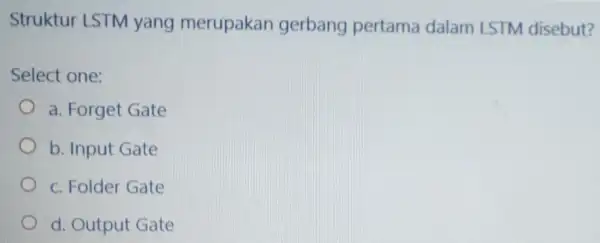 Struktur LSTM yang merupakan gerbang pertama dalam LSTM disebut? Select one: a. Forget Gate b. Input Gate c. Folder Gate d. Output Gate