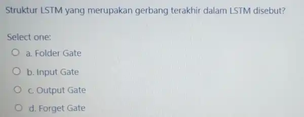 Struktur LSTM yang merupakan gerbang terakhir dalam LSTM disebut? Select one: a. Folder Gate b. Input Gate c. Output Gate d. Forget Gate