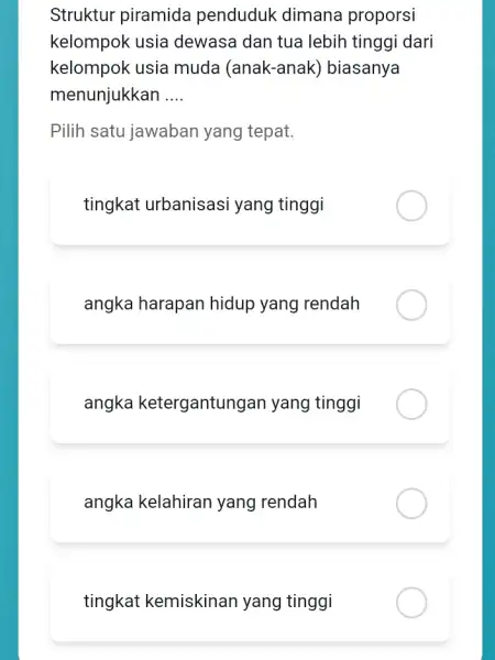 Struktur piramida penduduk dimana proporsi kelompok usia dewasa dan tua lebih tinggi dari kelompok usia muda (anak-anak)biasanya menunjukkan __ Pilih satu jawaban yang tepat.