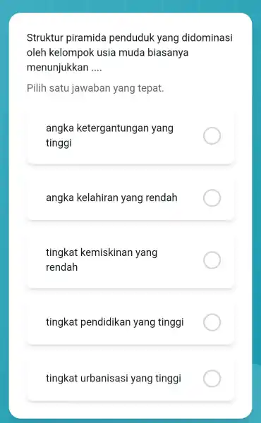 Struktur piramida penduduk yang didominasi oleh kelompok usia muda biasanya menunjukkan __ Pilih satu jawaban yang tepat. angka ketergantungan yang tinggi angka kelahiran yang