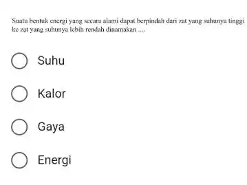 Suatu bentuk energi yang secara alami dapat berpindah dari zat yang suhunya tinggi ke zat yang suhunya lebih rendah dinamakan __ Suhu Kalor Gaya