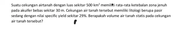 Suatu cekungan airtanah dengan luas sekitar 500km^2 memiliki rata-rata ketebalan zona jenuh pada akuifer bebas sekitar 30 m. Cekungan air tanah tersebut memiliki litologi