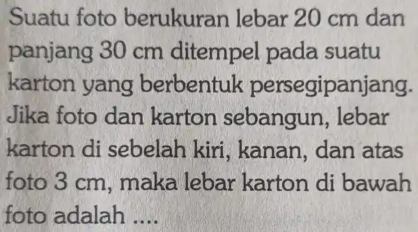 Suatu foto ber ukuran lebar zo c m dan panjang 30 cm d it a da suatu kart on v ang be rbenti uk