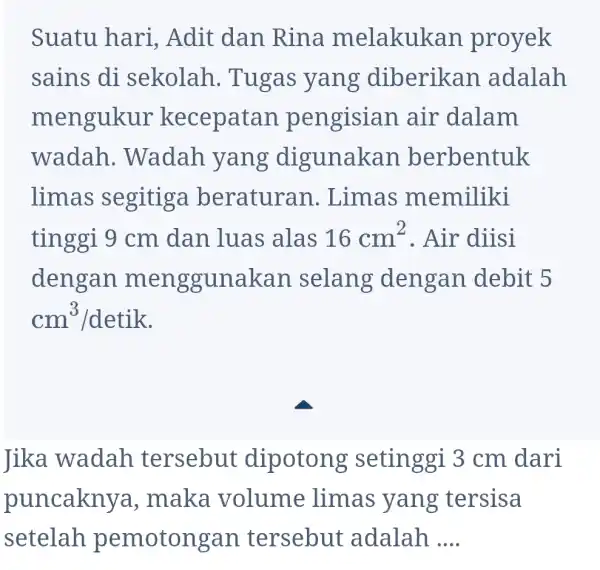 Suatu hari , Adit dan Rina melakuk can proyek sains di sekolah . Tugas yang diberikan adalah mengukur kecepatan pengisian air dalam wadah .