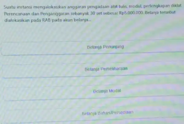 Suatu instansi mengalokasikan anggaran pengadaan alat tulis, modul perlengkapan diklat Perencanaan dan Penganggaran sebanyak 30 set sebesar Rp5.000.000 Belanja tersebut dialokasikan pada RAB pada