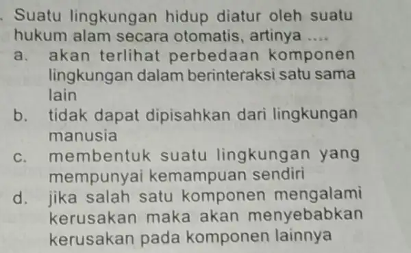 Suatu lingkung an hidup diatur oleh suatu hukum alam secara otomatis , artinya __ a. akan terlihat perbedaa n komponen lingkungan dalam berinteraksi satu