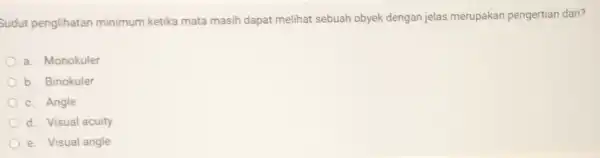 Sudut penglihatan minimum ketika mata masih dapat melihat sebuah obyek dengan jelas merupakan pengertian dari? a. Monokuler b. Binokuler c. Angle d. Visual acuity