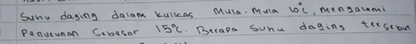 Suhu daging dalam kulkas Mula. Mula 10^circ mathrm(C) , Mengalami Penurunan Sebesar 15^circ mathrm(C) . Berapa suhu daging tersebut