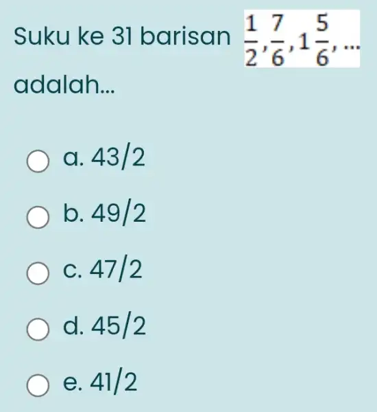 Suku ke 31 baris an (1)/(2),(7)/(6),1(5)/(6) adalah __ a. 43/2 b. 49/2 C. 47/2 d. 45/2 e. 41/2