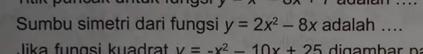 Sumbu simetri dari fungsi y=2x^2-8x adalah __ Jika fungsi kuadrat v=-x^2-10x+25 digambar n