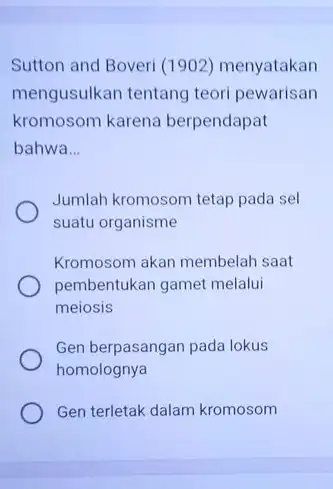 Sutton and Boveri (1902)menyatakan mengusulkan tentang teori pewarisan kromosom karena berpendapat bahwa __ Jumlah kromosom tetap pada sel suatu organisme Kromosom akan membelah saat