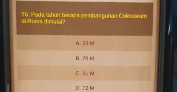 T6: Pada tahun berapa pembangunan Colosseum di Roma dimulai? A. 69 M B. 79 M C. 81 M D. 72 M