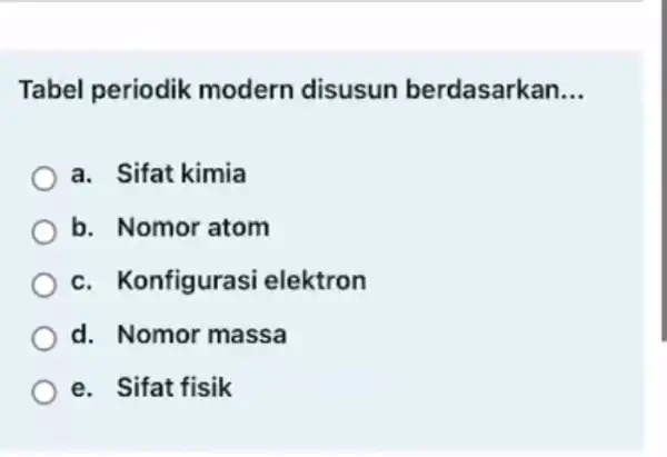 Tabel periodik modern disusun berdasarkan __ a. Sifat kimia b. Nomor atom c. Konfig urasi elektron d. Nomor massa e. Sifat fisik