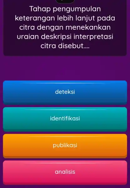 Tahap pengumpulan keterangan lebih lanjut pada citra dengan menekankan uraian deskripsi interpretasi citra disebut __ deteksi identifikasi publikasi analisis