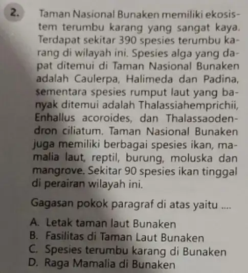 Taman Nasional Bunaken memiliki ekosis- tem terumbu karang yang sangat kaya. Terdapat sekitar 390 spesies terumbu ka- rang di wilayah ini Spesies alga yang