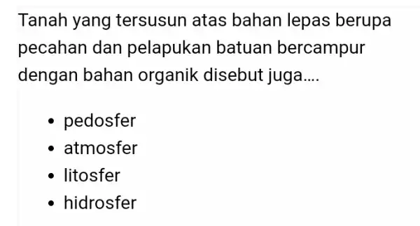 Tanah yang tersusun atas bahan lepas berupa pecahan dan pelapukar batuan bercampur dengan bahan organik disebut juga __ pedosfer atmosfer litosfer hidrosfer